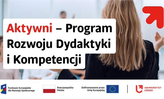Grafika informacyjna przedstawiająca osobę prowadzącą zajęcia lub wystąpienie – widok od tyłu na kobietę stojącą przed grupą ludzi w sali. Na środku znajduje się duży, jasny prostokąt z napisem: „Aktywni – Program Rozwoju Dydaktyki i Kompetencji” (słowo „Aktywni” zapisane jest na czerwono, pozostały tekst na czarno).  W prawym górnym rogu widoczny jest czerwony symbol strzałki skierowanej w górę. W dolnej części grafiki umieszczono logotypy instytucji finansujących projekt, m.in. Fundusze Europejskie dla Rozwoju Społecznego, Rzeczpospolita Polska, Unia Europejska oraz Uniwersytet Łódzki.