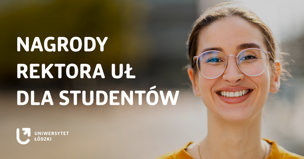 [Translate to English:] Na grafice ukazano uśmiechniętą młodą kobietę w okularach na tle rozmytych elementów architektury i przyrody. Po lewej stronie widnieje biały napis „Nagrody Rektora UŁ dla Studentów” oraz logo Uniwersytetu Łódzkiego.