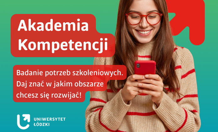 Grafika informacyjna na zielonym tle. Po prawej stronie widoczna jest młoda kobieta w okularach, z długimi włosami, ubrana w jasny sweter w czerwone paski, trzymająca w dłoniach czerwony smartfon i uśmiechająca się podczas korzystania z niego. Po lewej stronie umieszczono czerwone, zaokrąglone pola tekstowe z białymi napisami: „Akademia Kompetencji” oraz „Badanie potrzeb szkoleniowych. Daj znać w jakim obszarze chcesz się rozwijać!”. W tle widoczny jest czerwony symbol strzałki skierowanej w górę. W lewym dolnym rogu znajduje się logo Uniwersytetu Łódzkiego.